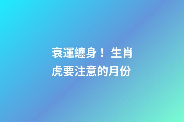 衰運纏身！生肖虎要注意的月份